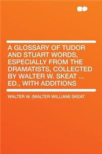 A Glossary of Tudor and Stuart Words, Especially from the Dramatists, Collected by Walter W. Skeat ... Ed., with Additions