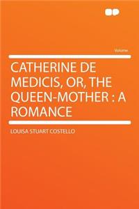 Catherine de Medicis, Or, the Queen-Mother: A Romance