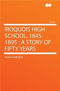 Iroquois High School, 1845-1895: A Story of Fifty Years