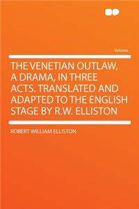 The Venetian Outlaw, a Drama, in Three Acts. Translated and Adapted to the English Stage by R.W. Elliston