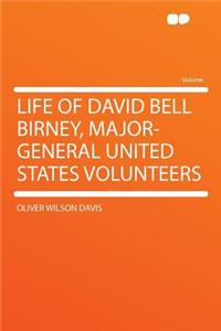 Life of David Bell Birney, Major-General United States Volunteers
