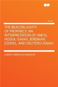 The Beacon Lights of Prophecy; An Interpretation of Amos, Hosea, Isaiah, Jeremiah, Ezekiel, and Deutero-Isaiah