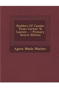 Builders of Canada: From Cartier to Laurier... - Primary Source Edition