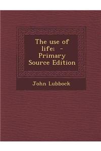 The Use of Life; - Primary Source Edition