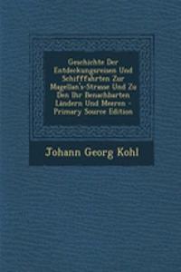 Geschichte Der Entdeckungsreisen Und Schifffahrten Zur Magellan's-Strasse Und Zu Den Ihr Benachbarten Landern Und Meeren