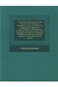 2e Congres International Des Uvres Et Institutions Feminines, Tenu Au Palais Des Congres de L'Exposition Universelle de 1900 Sous La Presidence D'Honneur de M. Leon Bourgeois Et Sous La Presidence de Mademoiselle Sarah Monod, Volume 3