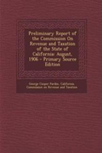 Preliminary Report of the Commission on Revenue and Taxation of the State of California: August, 1906