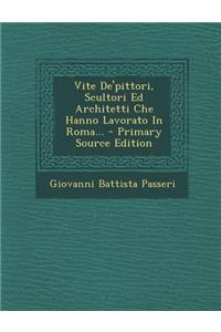 Vite de'Pittori, Scultori Ed Architetti Che Hanno Lavorato in Roma... - Primary Source Edition