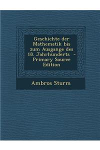 Geschichte Der Mathematik Bis Zum Ausgange Des 18. Jahrhunderts - Primary Source Edition