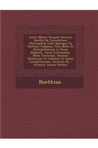 Anicii Manlii Torquati Severini Boethii De Consolatione Philosophiae Libri Quinque