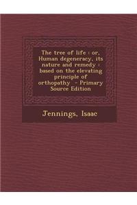 The Tree of Life: Or, Human Degeneracy, Its Nature and Remedy: Based on the Elevating Principle of Orthopathy