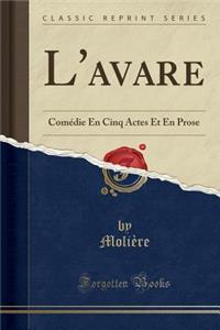 L'Avare: Comï¿½die En Cinq Actes Et En Prose (Classic Reprint)