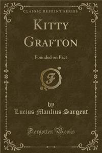 Kitty Grafton: Founded on Fact (Classic Reprint)