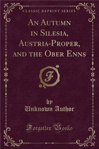 An Autumn in Silesia, Austria-Proper, and the Ober Enns (Classic Reprint)