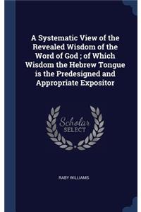 Systematic View of the Revealed Wisdom of the Word of God; of Which Wisdom the Hebrew Tongue is the Predesigned and Appropriate Expositor