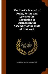The Clerk's Manual of Rules, Forms and Laws for the Regulation of Business in the Assembly of the State of New York