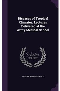Diseases of Tropical Climates; Lectures Delivered at the Army Medical School