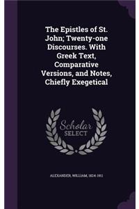 The Epistles of St. John; Twenty-One Discourses. with Greek Text, Comparative Versions, and Notes, Chiefly Exegetical