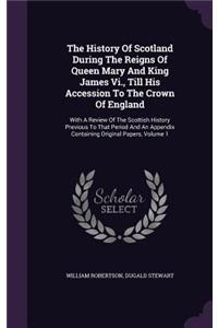 The History Of Scotland During The Reigns Of Queen Mary And King James Vi., Till His Accession To The Crown Of England