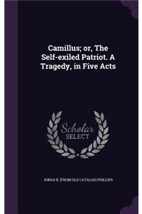 Camillus; or, The Self-exiled Patriot. A Tragedy, in Five Acts