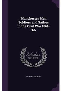 Manchester Men Soldiers and Sailors in the Civil War 1861-'66