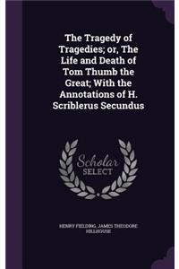 Tragedy of Tragedies; or, The Life and Death of Tom Thumb the Great; With the Annotations of H. Scriblerus Secundus