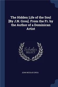 The Hidden Life of the Soul [By J.N. Grou]. From the Fr. by the Author of a Dominican Artist