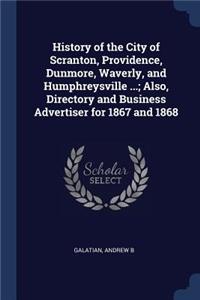 History of the City of Scranton, Providence, Dunmore, Waverly, and Humphreysville ...; Also, Directory and Business Advertiser for 1867 and 1868
