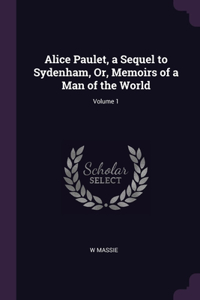 Alice Paulet, a Sequel to Sydenham, Or, Memoirs of a Man of the World; Volume 1