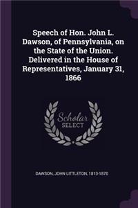 Speech of Hon. John L. Dawson, of Pennsylvania, on the State of the Union. Delivered in the House of Representatives, January 31, 1866