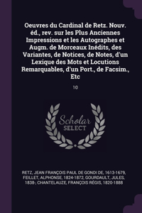 Oeuvres du Cardinal de Retz. Nouv. éd., rev. sur les Plus Anciennes Impressions et les Autographes et Augm. de Morceaux Inédits, des Variantes, de Notices, de Notes, d'un Lexique des Mots et Locutions Remarquables, d'un Port., de Facsim., Etc