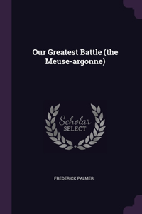 Our Greatest Battle (the Meuse-argonne)