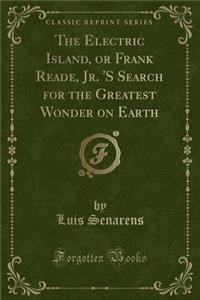 The Electric Island, or Frank Reade, Jr. 's Search for the Greatest Wonder on Earth (Classic Reprint)