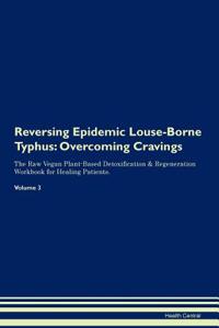 Reversing Epidemic Louse-Borne Typhus: Overcoming Cravings the Raw Vegan Plant-Based Detoxification & Regeneration Workbook for Healing Patients. Volume 3