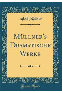 MÃ¼llner's Dramatische Werke (Classic Reprint)