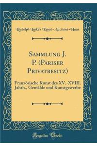 Sammlung J. P. (Pariser Privatbesitz): FranzÃ¶sische Kunst Des XV.-XVIII. Jahrh., GemÃ¤lde Und Kunstgewerbe (Classic Reprint)