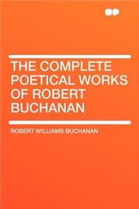 The Complete Poetical Works of Robert Buchanan