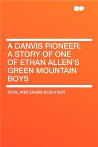 A Danvis Pioneer; A Story of One of Ethan Allen's Green Mountain Boys