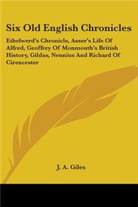 Six Old English Chronicles: Ethelwerd's Chronicle, Asser's Life of Alfred, Geoffrey of Monmouth's British History, Gildas, Nennius and Richard of