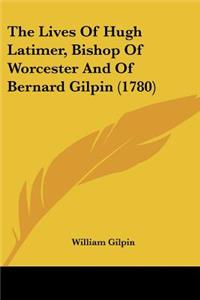 Lives Of Hugh Latimer, Bishop Of Worcester And Of Bernard Gilpin (1780)
