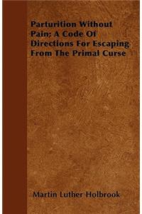 Parturition Without Pain; A Code Of Directions For Escaping From The Primal Curse