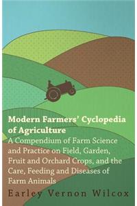 Modern Farmers' Cyclopedia of Agriculture - A Compendium of Farm Science and Practice on Field, Garden, Fruit and Orchard Crops, And the Care, Feeding and Diseases of Farm Animals