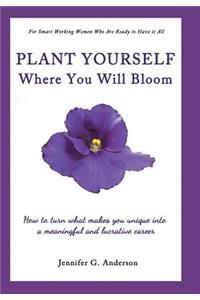 Plant Yourself Where You Will Bloom