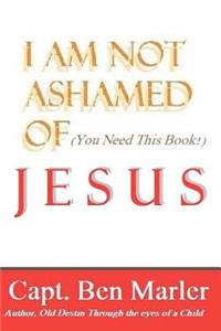 I Am NOT Ashamed of Jesus