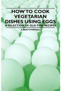 How to Cook Vegetarian Dishes Using Eggs - A Selection of Old-Time Recipes