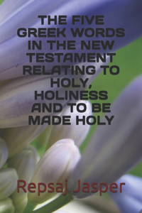 The five Greek words in the New Testament relating to holy Holiness and to be made holy