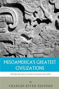 Mesoamerica's Greatest Civilizations: The History and Culture of the Maya and Aztec