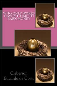 Who only works haven't time to earn money