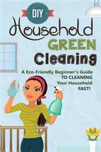 DIY Household Green Cleaning - A Eco-Friendly Beginner's Guide To Cleaning Your Household FAST!