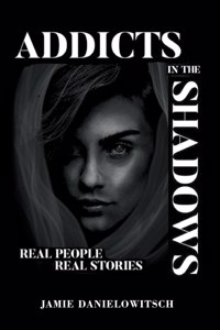 Addicts in the Shadows: Real People, Real Stories
